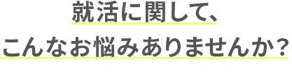 就活に関して、こんなお悩みありませんか？